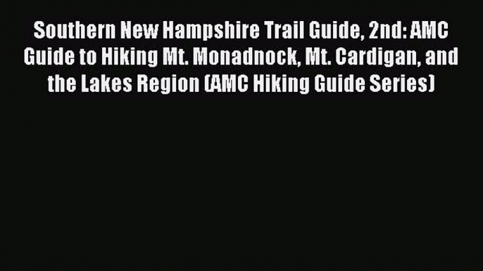 Read Southern New Hampshire Trail Guide 2nd: AMC Guide to Hiking Mt. Monadnock Mt. Cardigan