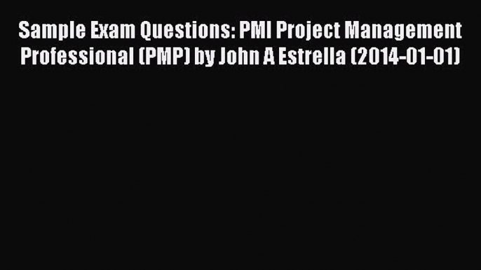 Read Sample Exam Questions: PMI Project Management Professional (PMP) by John A Estrella (2014-01-01)