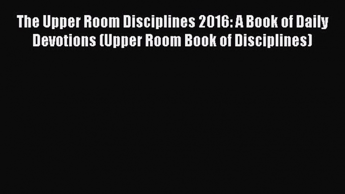 [PDF] The Upper Room Disciplines 2016: A Book of Daily Devotions (Upper Room Book of Disciplines)