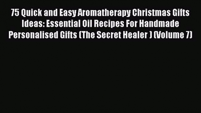 Read 75 Quick and Easy Aromatherapy Christmas Gifts Ideas: Essential Oil Recipes For Handmade