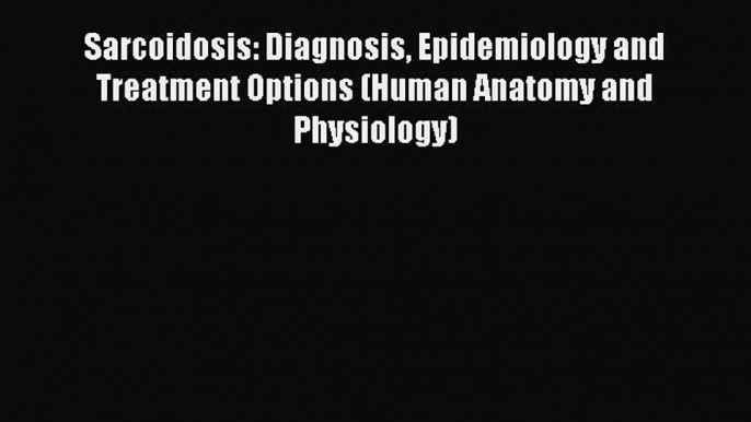 [PDF] Sarcoidosis: Diagnosis Epidemiology and Treatment Options (Human Anatomy and Physiology)