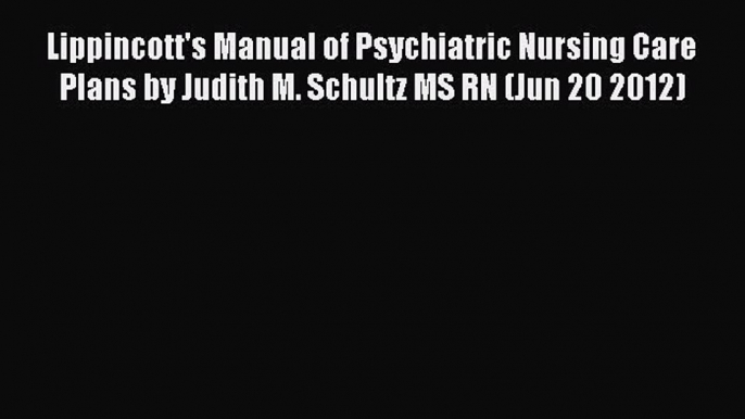 Read Lippincott's Manual of Psychiatric Nursing Care Plans by Judith M. Schultz MS RN (Jun