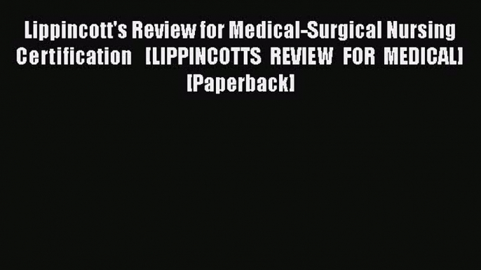 Read Lippincott's Review for Medical-Surgical Nursing Certification   [LIPPINCOTTS REVIEW FOR