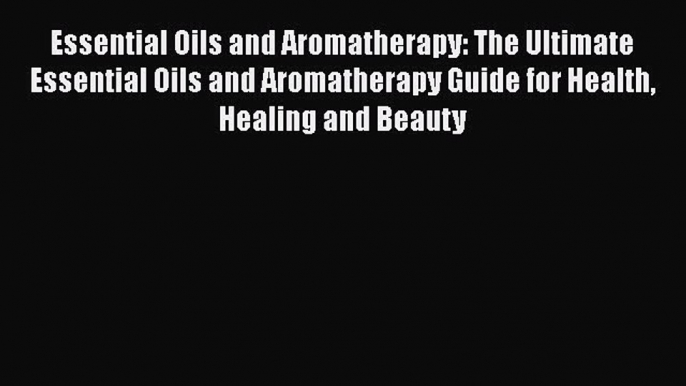 Download Essential Oils and Aromatherapy: The Ultimate Essential Oils and Aromatherapy Guide