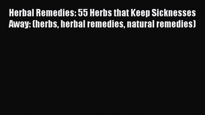 Read Herbal Remedies: 55 Herbs that Keep Sicknesses Away: (herbs herbal remedies natural remedies)