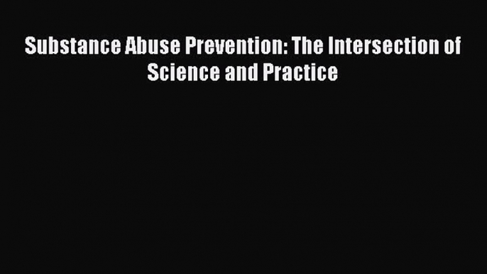 Read Substance Abuse Prevention: The Intersection of Science and Practice Ebook