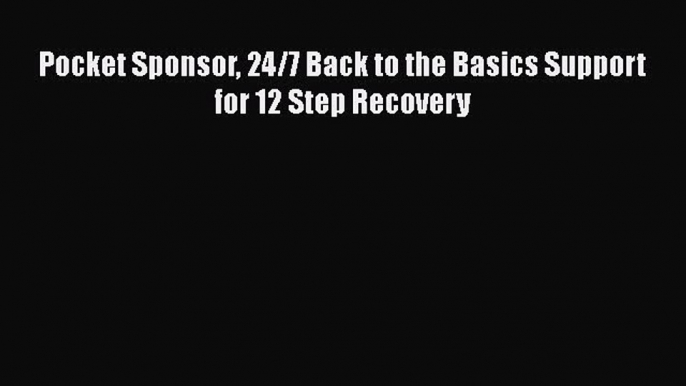 Read Pocket Sponsor 24/7 Back to the Basics Support for 12 Step Recovery Ebook