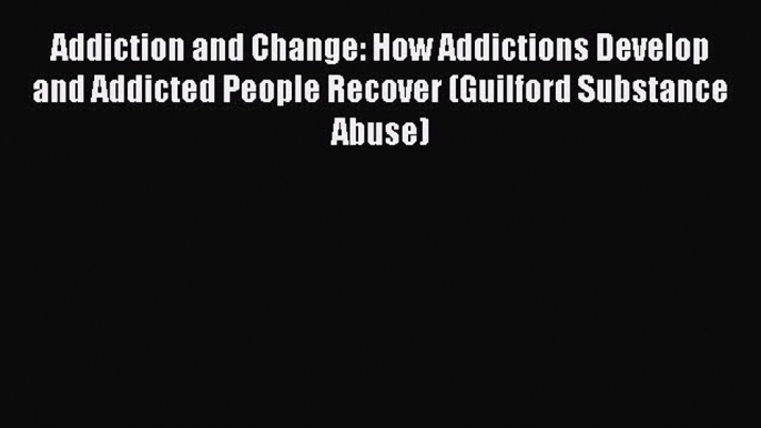 Read Addiction and Change: How Addictions Develop and Addicted People Recover (Guilford Substance