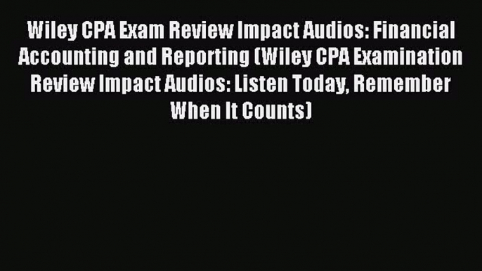 Download Wiley CPA Exam Review Impact Audios: Financial Accounting and Reporting (Wiley CPA