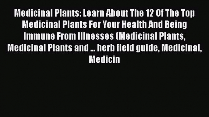 Read Medicinal Plants: Learn About The 12 Of The Top Medicinal Plants For Your Health And Being