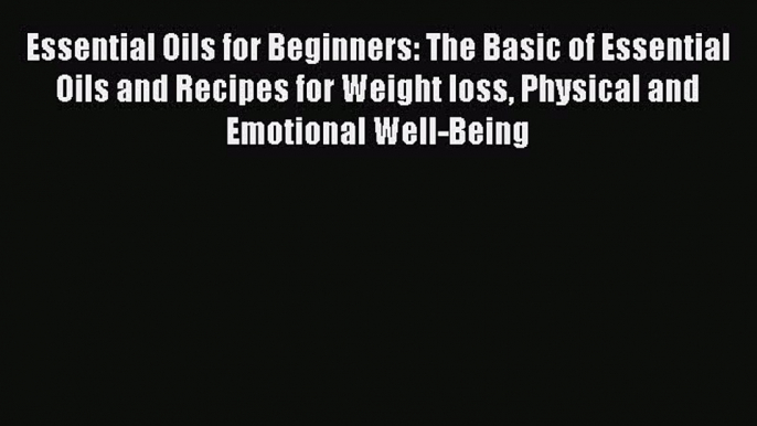 Download Essential Oils for Beginners: The Basic of Essential Oils and Recipes for Weight loss