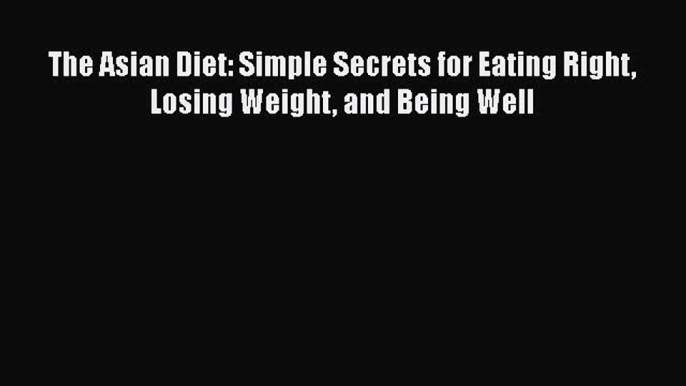 Read The Asian Diet: Simple Secrets for Eating Right Losing Weight and Being Well Ebook