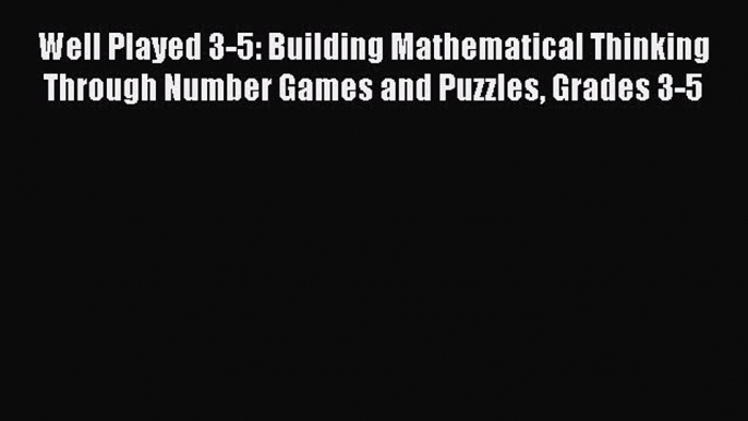 Read Well Played 3-5: Building Mathematical Thinking Through Number Games and Puzzles Grades