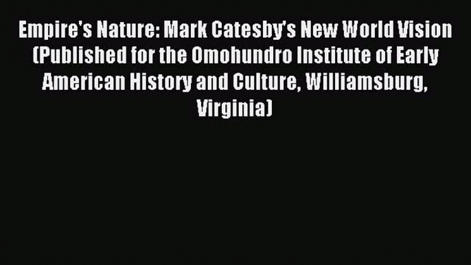 Read Empire's Nature: Mark Catesby's New World Vision (Published for the Omohundro Institute