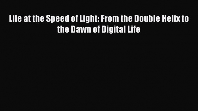 Read Life at the Speed of Light: From the Double Helix to the Dawn of Digital Life Ebook Free