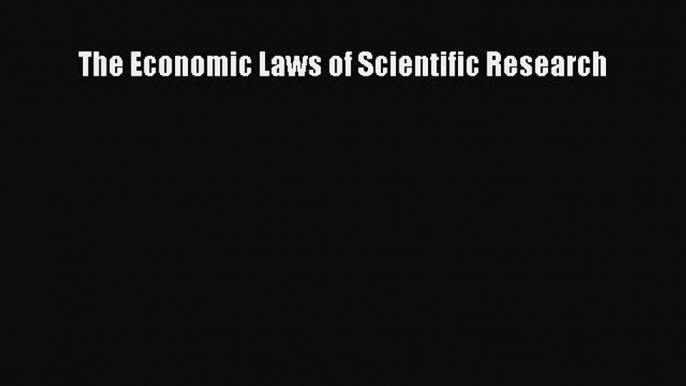 Read The Economic Laws of Scientific Research Ebook Free