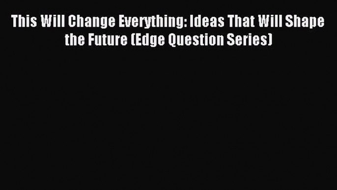 Read This Will Change Everything: Ideas That Will Shape the Future (Edge Question Series) Ebook