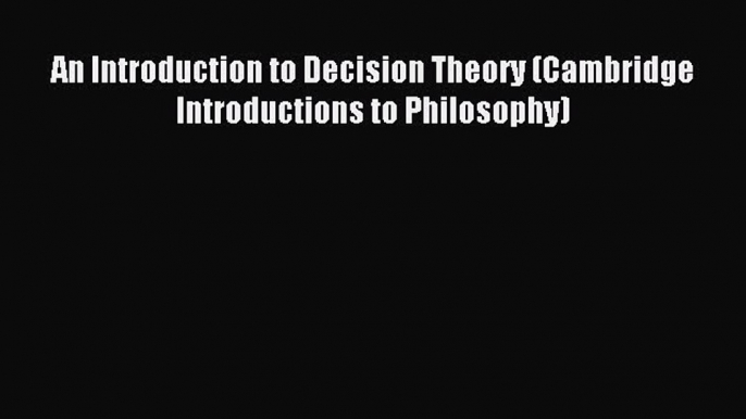 Read An Introduction to Decision Theory (Cambridge Introductions to Philosophy) Ebook Free