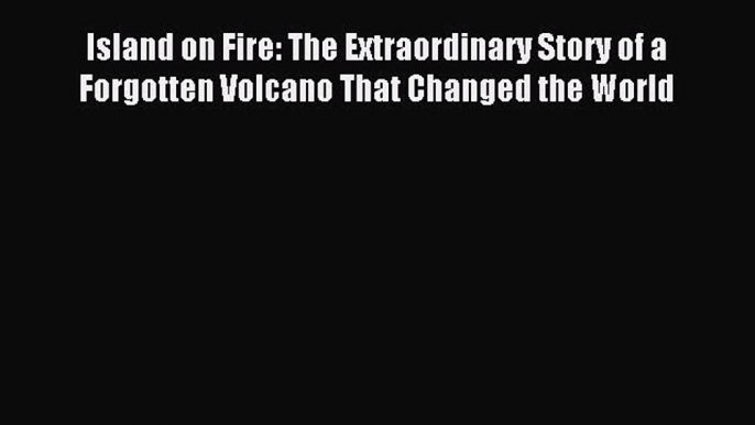 Read Island on Fire: The Extraordinary Story of a Forgotten Volcano That Changed the World