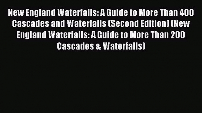 Read New England Waterfalls: A Guide to More Than 400 Cascades and Waterfalls (Second Edition)