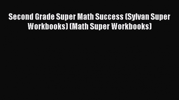 Read Second Grade Super Math Success (Sylvan Super Workbooks) (Math Super Workbooks) Ebook