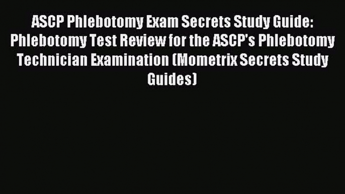 Read ASCP Phlebotomy Exam Secrets Study Guide: Phlebotomy Test Review for the ASCP's Phlebotomy