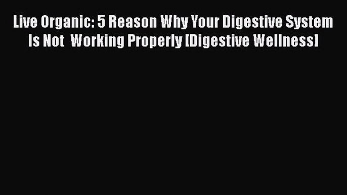 Read Live Organic: 5 Reason Why Your Digestive System Is Not  Working Properly [Digestive Wellness]