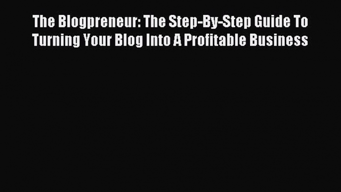 Read The Blogpreneur: The Step-By-Step Guide To Turning Your Blog Into A Profitable Business
