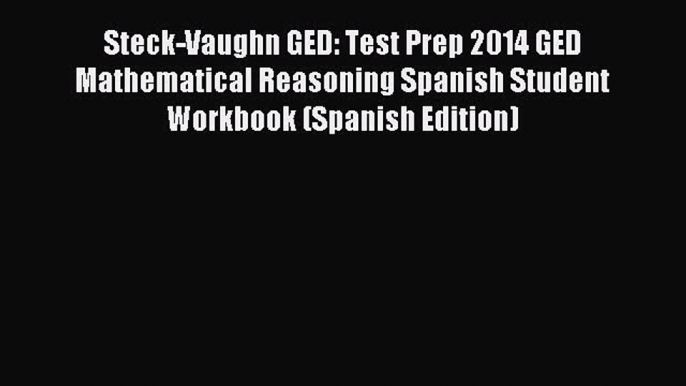 Read Steck-Vaughn GED: Test Prep 2014 GED Mathematical Reasoning Spanish Student Workbook (Spanish