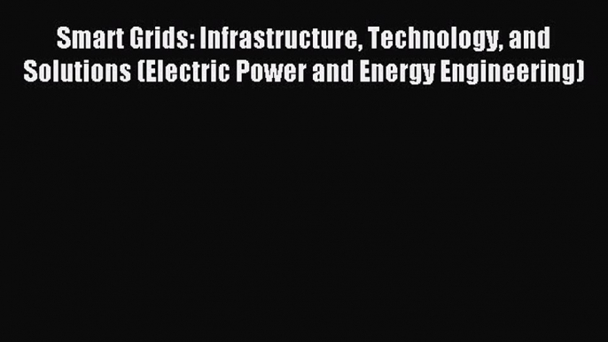 Read Smart Grids: Infrastructure Technology and Solutions (Electric Power and Energy Engineering)