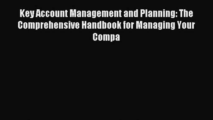 Read Key Account Management and Planning: The Comprehensive Handbook for Managing Your Compa