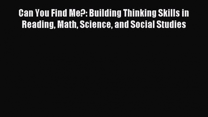 Read Can You Find Me?: Building Thinking Skills in Reading Math Science and Social Studies