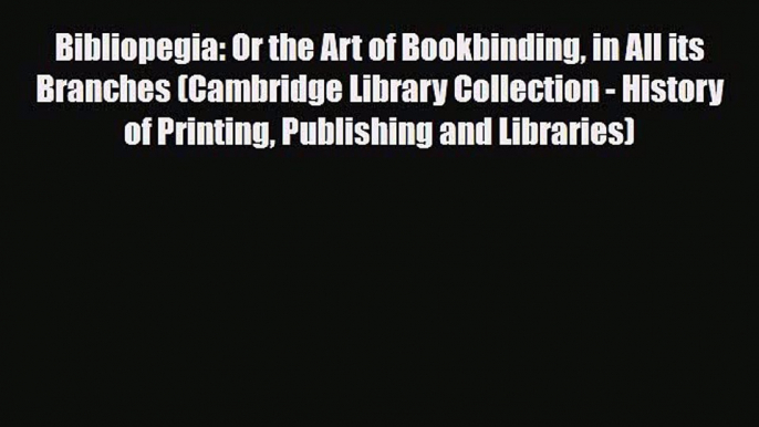 Read ‪Bibliopegia: Or the Art of Bookbinding in All its Branches (Cambridge Library Collection