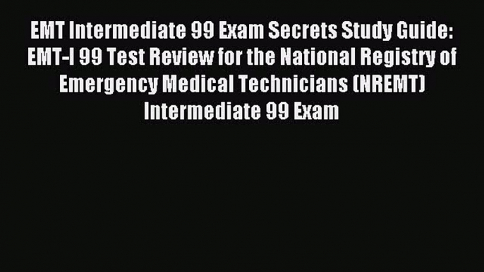 Download EMT Intermediate 99 Exam Secrets Study Guide: EMT-I 99 Test Review for the National