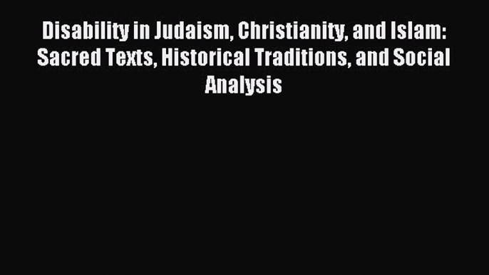 Download Disability in Judaism Christianity and Islam: Sacred Texts Historical Traditions and