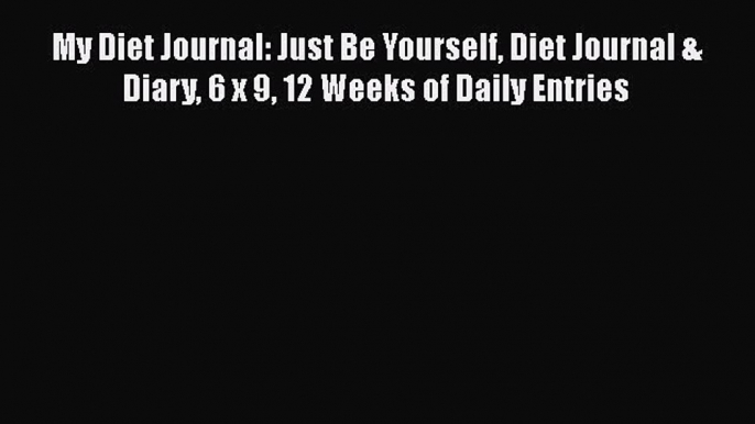 Read My Diet Journal: Just Be Yourself Diet Journal & Diary 6 x 9 12 Weeks of Daily Entries