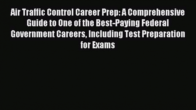 Read Air Traffic Control Career Prep: A Comprehensive Guide to One of the Best-Paying Federal