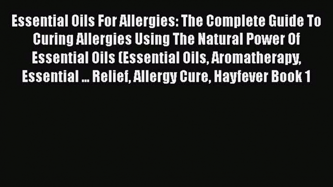 Read Essential Oils For Allergies: The Complete Guide To Curing Allergies Using The Natural