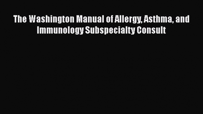 Read The Washington Manual of Allergy Asthma and Immunology Subspecialty Consult Ebook Free