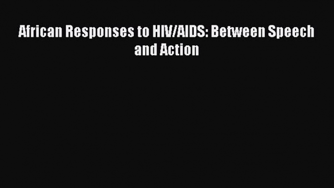 Read African Responses to HIV/AIDS: Between Speech and Action Ebook Online