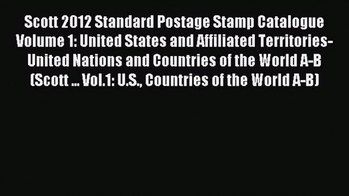 Read Scott 2012 Standard Postage Stamp Catalogue Volume 1: United States and Affiliated Territories-United