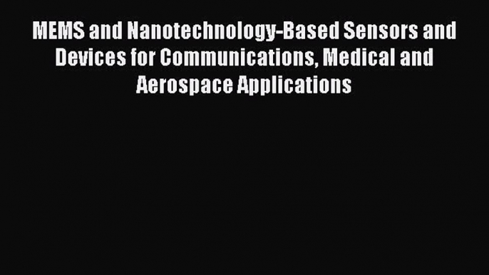 Download MEMS and Nanotechnology-Based Sensors and Devices for Communications Medical and Aerospace