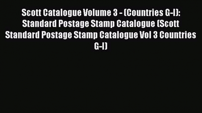 Read Scott Catalogue Volume 3 - (Countries G-I): Standard Postage Stamp Catalogue (Scott Standard