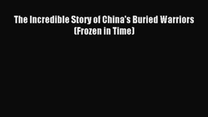 Download The Incredible Story of China's Buried Warriors (Frozen in Time) Ebook Free