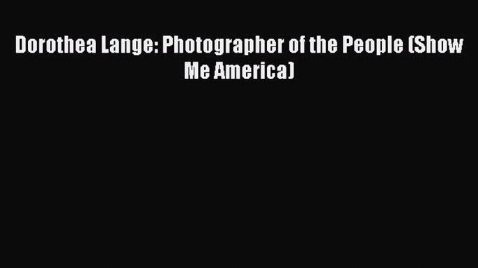 Read Dorothea Lange: Photographer of the People (Show Me America) Ebook Free