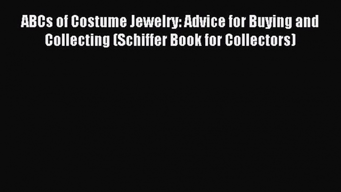 Read ABCs of Costume Jewelry: Advice for Buying and Collecting (Schiffer Book for Collectors)