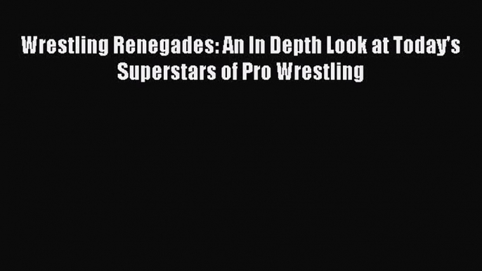 Read Wrestling Renegades: An In Depth Look at Today's Superstars of Pro Wrestling Ebook Free