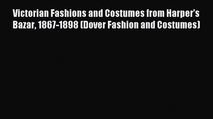 Read Victorian Fashions and Costumes from Harper's Bazar 1867-1898 (Dover Fashion and Costumes)