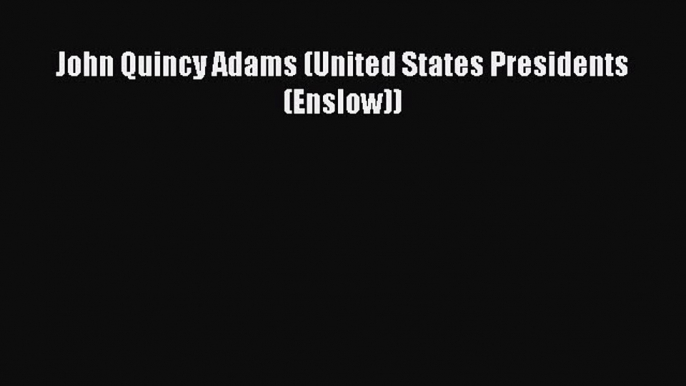 Read John Quincy Adams (United States Presidents (Enslow)) Ebook Free