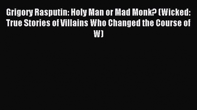 Read Grigory Rasputin: Holy Man or Mad Monk? (Wicked: True Stories of Villains Who Changed